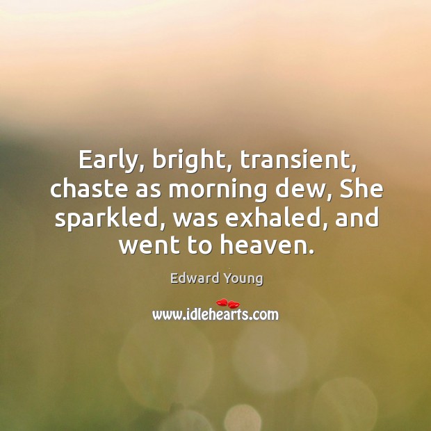 Early, bright, transient, chaste as morning dew, She sparkled, was exhaled, and Edward Young Picture Quote