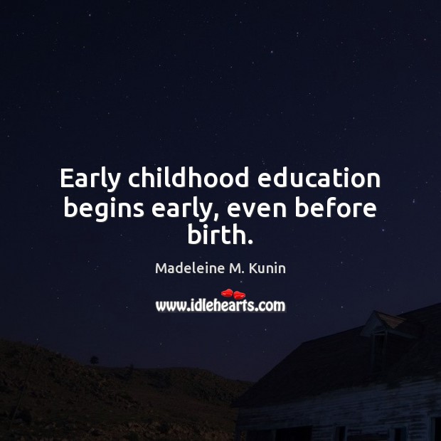 Early childhood education begins early, even before birth. Madeleine M. Kunin Picture Quote