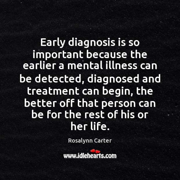 Early diagnosis is so important because the earlier a mental illness can Rosalynn Carter Picture Quote