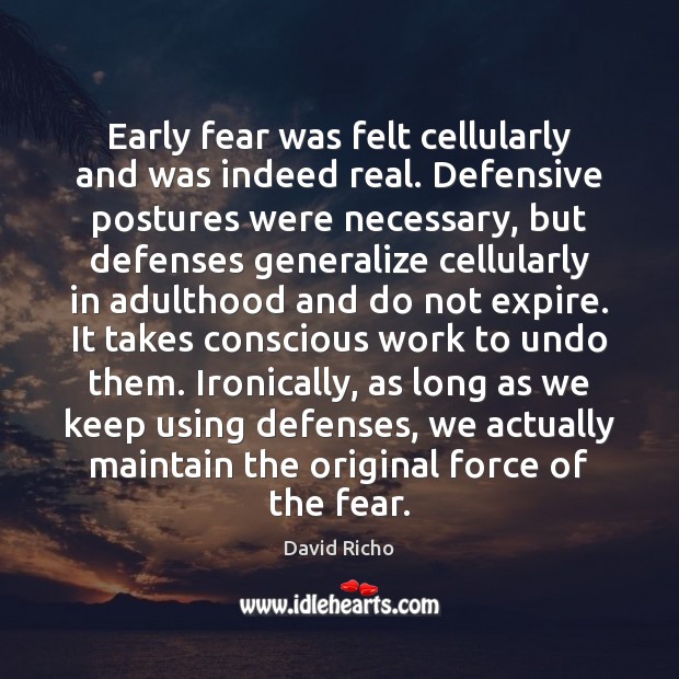 Early fear was felt cellularly and was indeed real. Defensive postures were Image