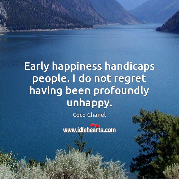 Early happiness handicaps people. I do not regret having been profoundly unhappy. Coco Chanel Picture Quote
