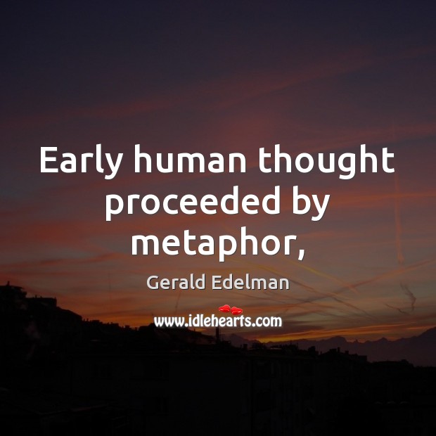 Early human thought proceeded by metaphor, Gerald Edelman Picture Quote