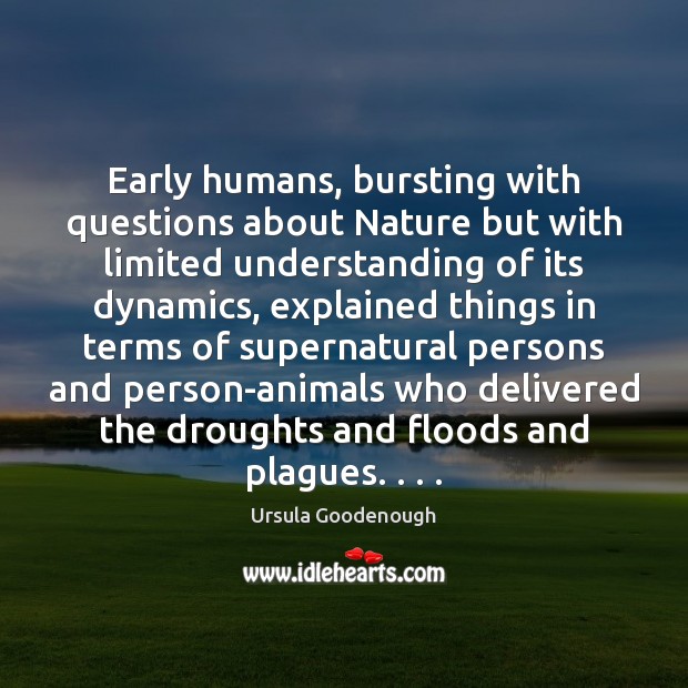 Early humans, bursting with questions about Nature but with limited understanding of Ursula Goodenough Picture Quote