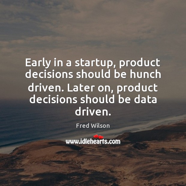 Early in a startup, product decisions should be hunch driven. Later on, Fred Wilson Picture Quote