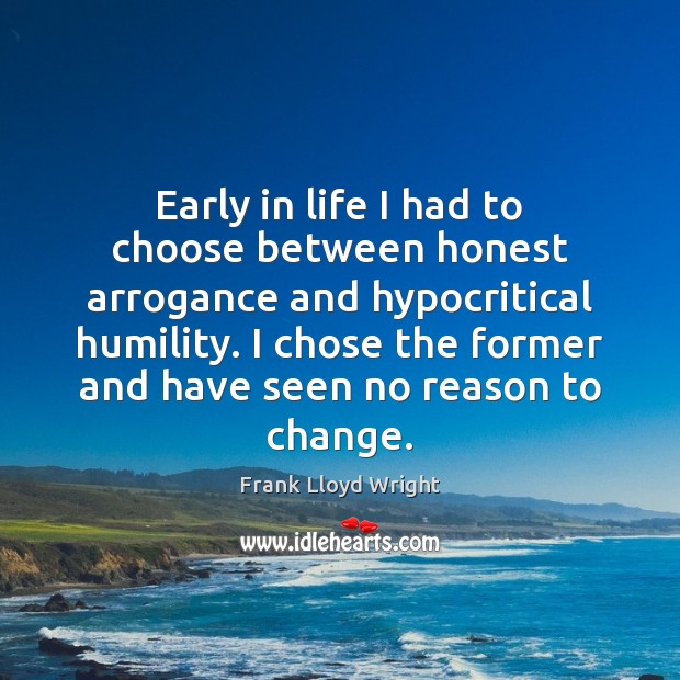 Early in life I had to choose between honest arrogance and hypocritical Frank Lloyd Wright Picture Quote