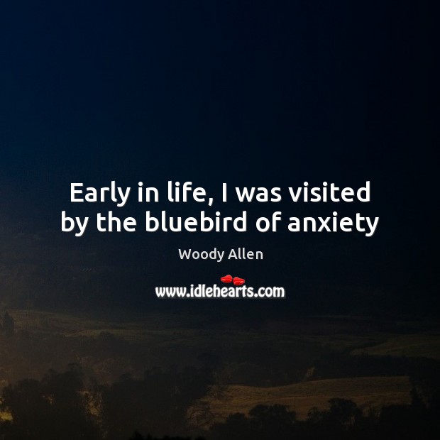 Early in life, I was visited by the bluebird of anxiety Woody Allen Picture Quote