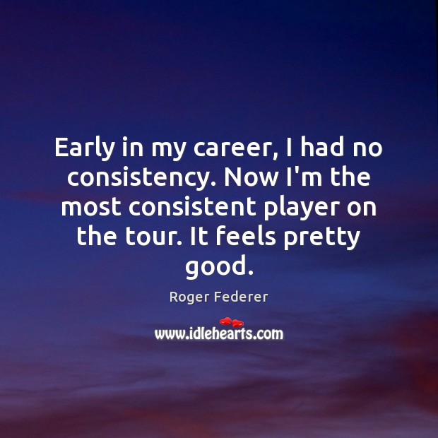 Early in my career, I had no consistency. Now I’m the most Roger Federer Picture Quote
