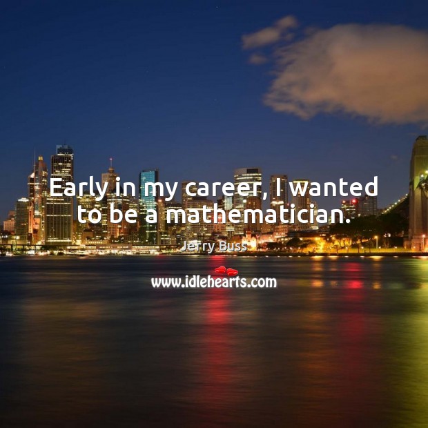 Early in my career, I wanted to be a mathematician. Image