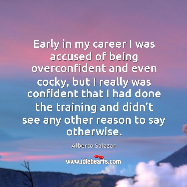Early in my career I was accused of being overconfident and even cocky, but I really was confident Alberto Salazar Picture Quote