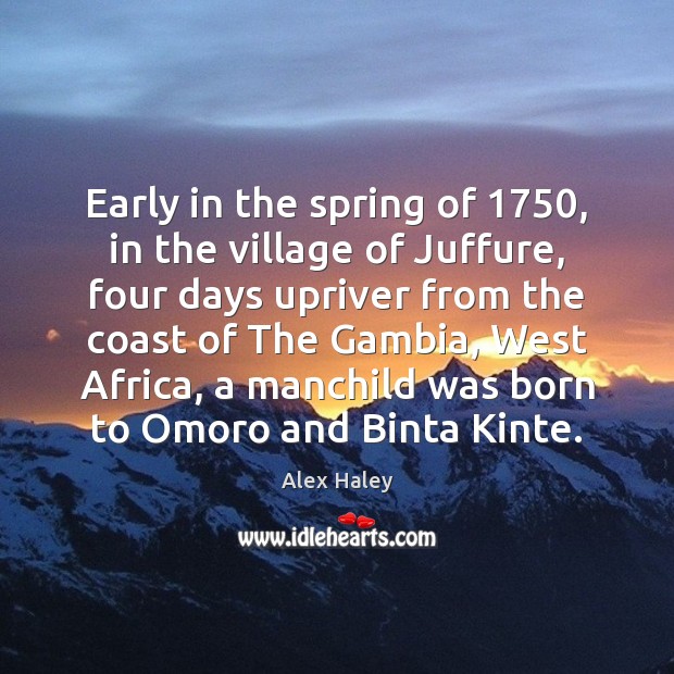 Early in the spring of 1750, in the village of Juffure, four days Alex Haley Picture Quote