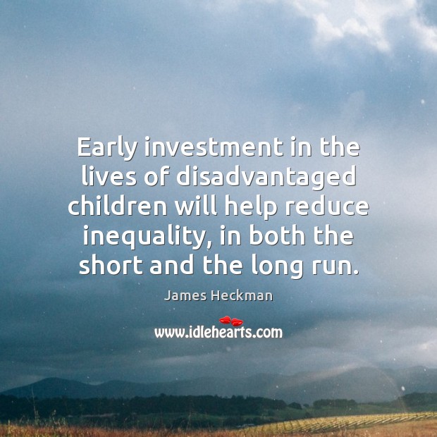Early investment in the lives of disadvantaged children will help reduce inequality, 