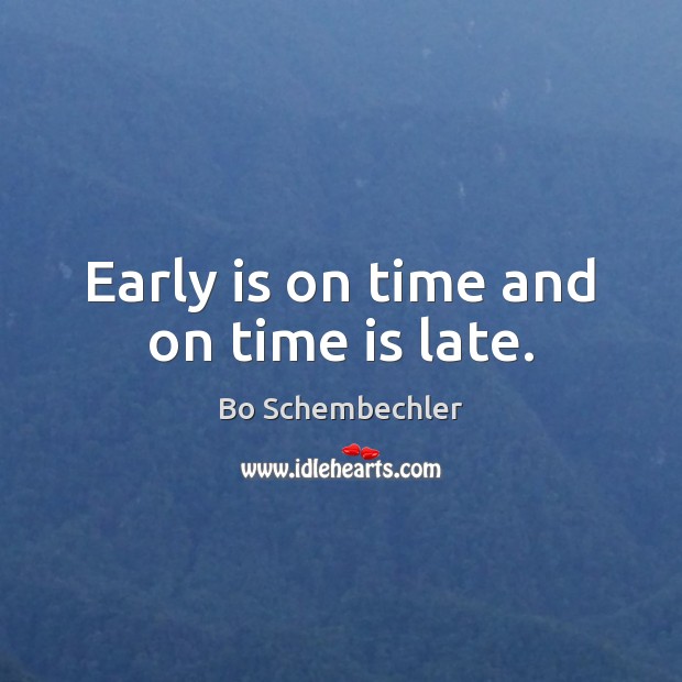 Early is on time and on time is late. Bo Schembechler Picture Quote