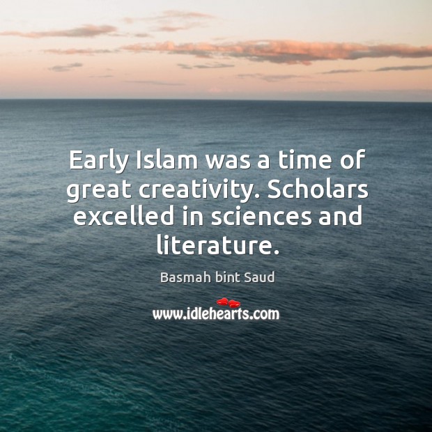 Early Islam was a time of great creativity. Scholars excelled in sciences and literature. Basmah bint Saud Picture Quote