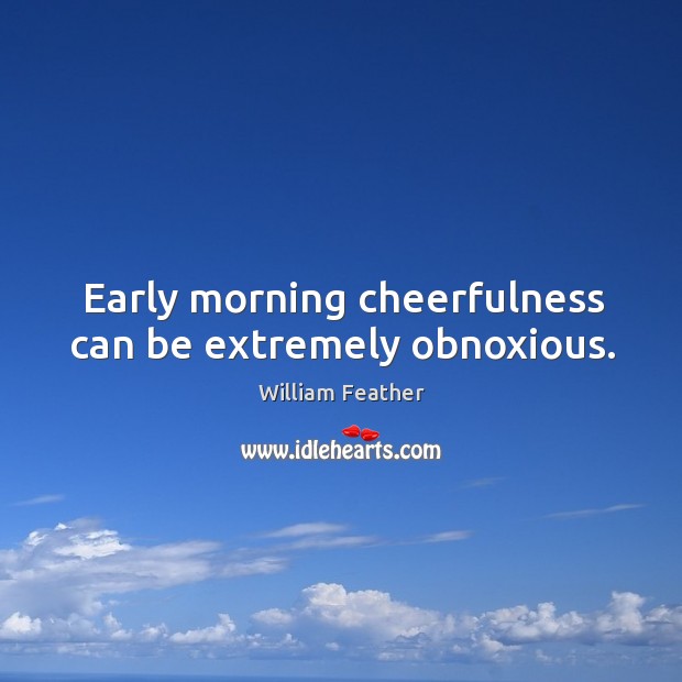 Early morning cheerfulness can be extremely obnoxious. William Feather Picture Quote