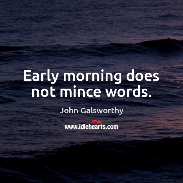 Early morning does not mince words. John Galsworthy Picture Quote