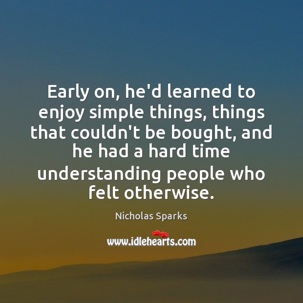 Early on, he’d learned to enjoy simple things, things that couldn’t be Nicholas Sparks Picture Quote