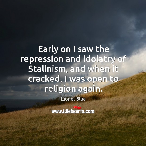 Early on I saw the repression and idolatry of stalinism, and when it cracked, I was open to religion again. Lionel Blue Picture Quote