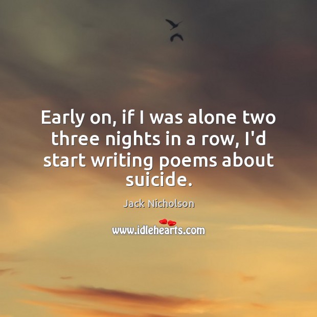 Early on, if I was alone two three nights in a row, I’d start writing poems about suicide. Image