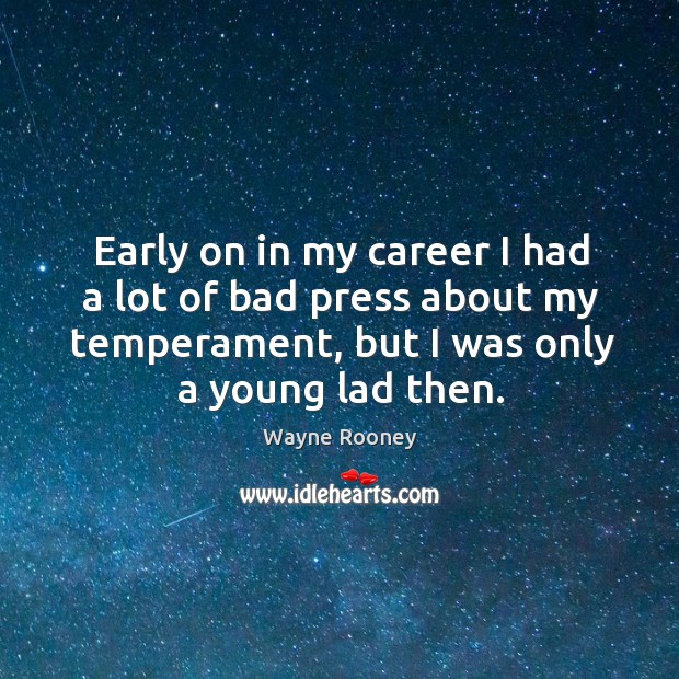 Early on in my career I had a lot of bad press about my temperament, but I was only a young lad then. Image