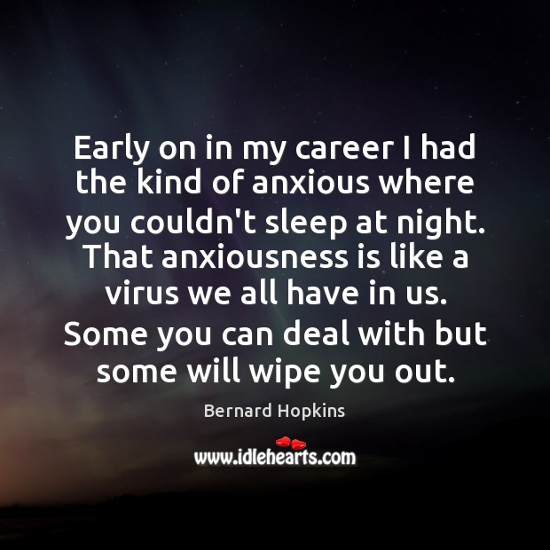 Early on in my career I had the kind of anxious where Bernard Hopkins Picture Quote