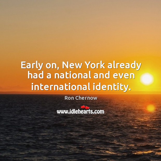 Early on, new york already had a national and even international identity. Ron Chernow Picture Quote