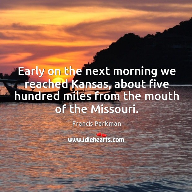 Early on the next morning we reached kansas, about five hundred miles from the mouth of the missouri. Francis Parkman Picture Quote
