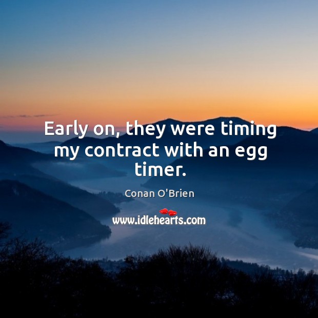Early on, they were timing my contract with an egg timer. Image