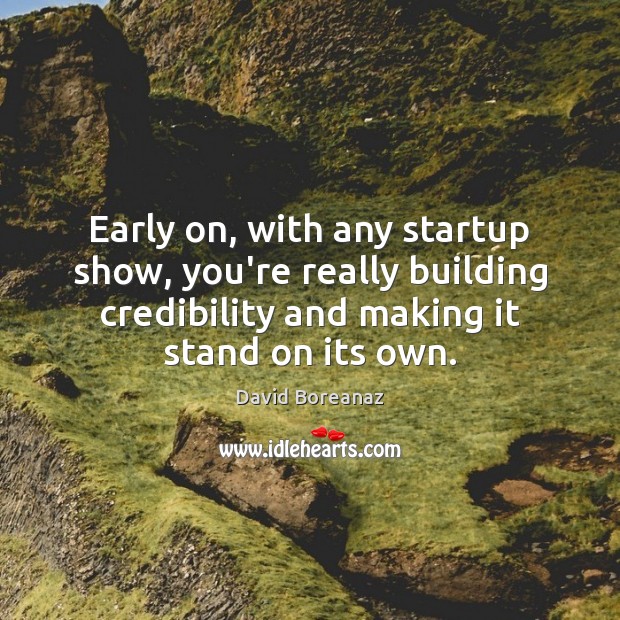 Early on, with any startup show, you’re really building credibility and making Image
