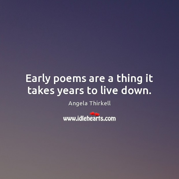 Early poems are a thing it takes years to live down. Image