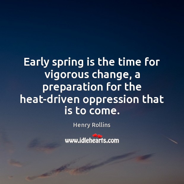 Early spring is the time for vigorous change, a preparation for the Henry Rollins Picture Quote