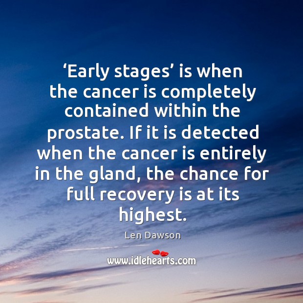 Early stages is when the cancer is completely contained within the prostate. Len Dawson Picture Quote