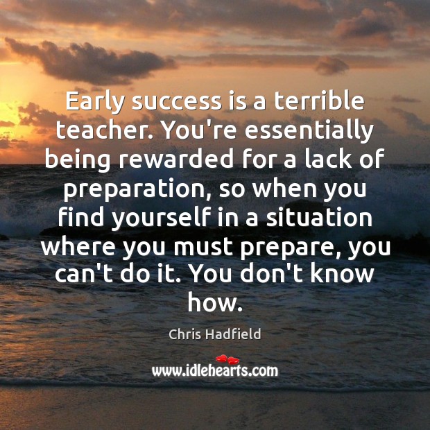 Early success is a terrible teacher. You’re essentially being rewarded for a Chris Hadfield Picture Quote