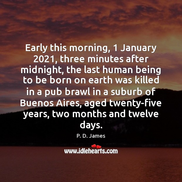 Early this morning, 1 January 2021, three minutes after midnight, the last human being P. D. James Picture Quote