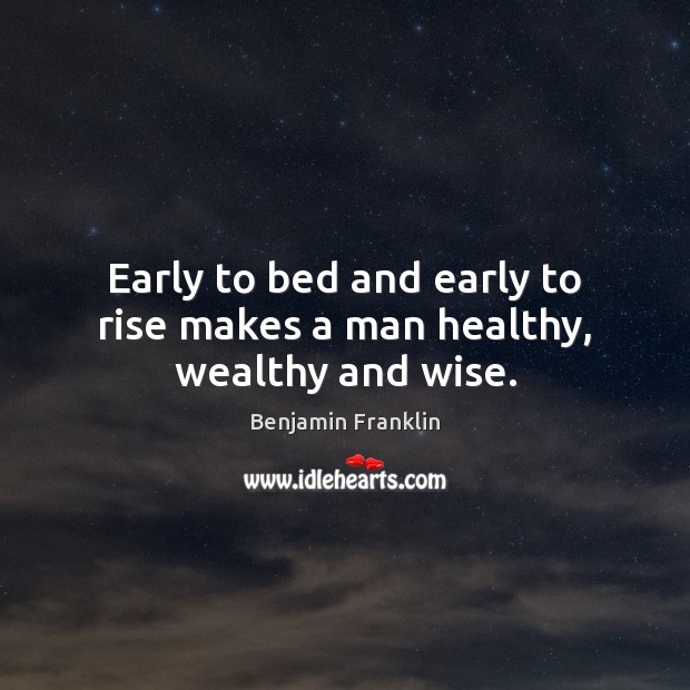 Early to bed and early to rise makes a man healthy, wealthy and wise. Benjamin Franklin Picture Quote
