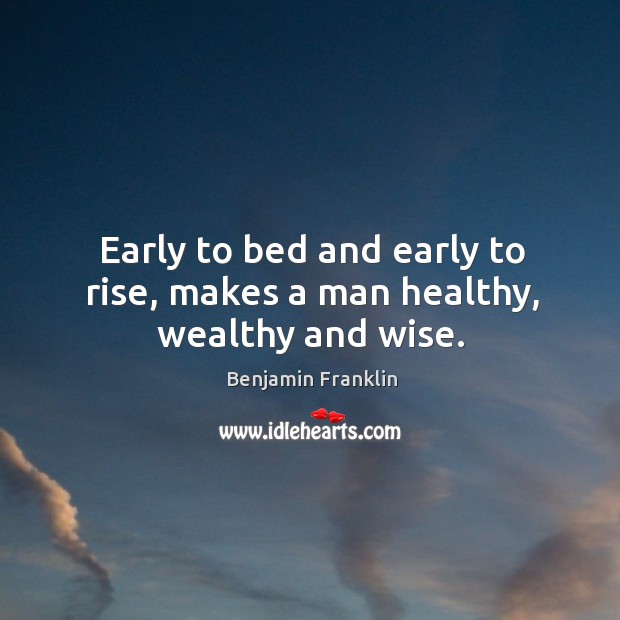 Early to bed and early to rise, makes a man healthy, wealthy and wise. Benjamin Franklin Picture Quote