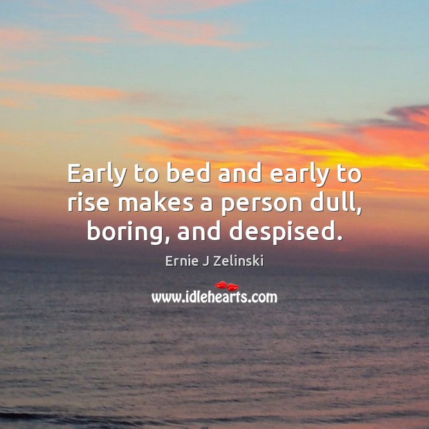 Early to bed and early to rise makes a person dull, boring, and despised. Ernie J Zelinski Picture Quote
