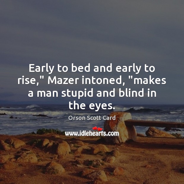 Early to bed and early to rise,” Mazer intoned, “makes a man stupid and blind in the eyes. Orson Scott Card Picture Quote