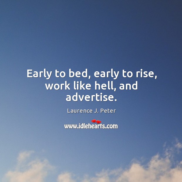 Early to bed, early to rise, work like hell, and advertise. Laurence J. Peter Picture Quote