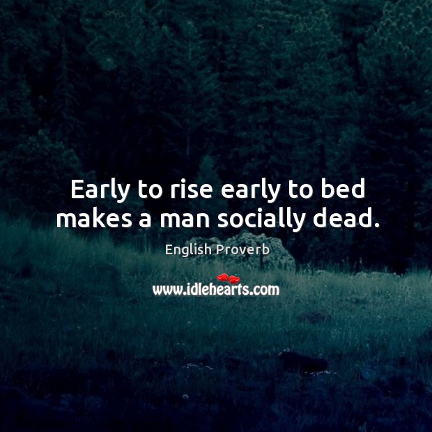 Early to rise early to bed makes a man socially dead. Image