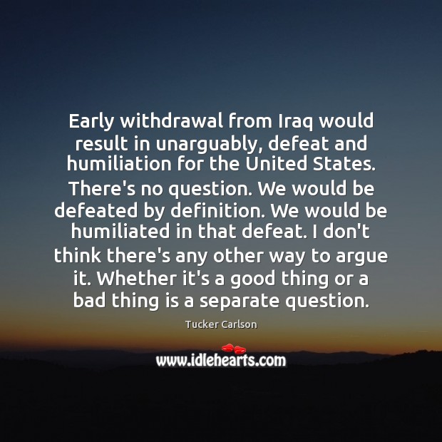 Early withdrawal from Iraq would result in unarguably, defeat and humiliation for Image