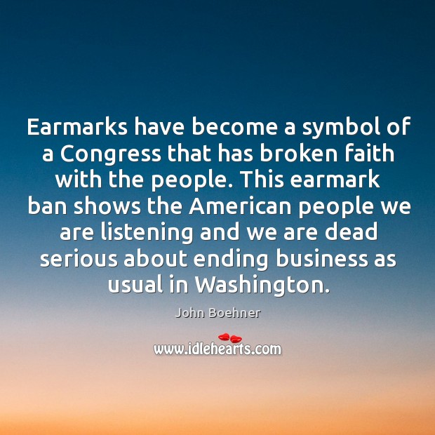 Earmarks have become a symbol of a congress that has broken faith with the people. John Boehner Picture Quote