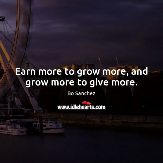Earn more to grow more, and grow more to give more. Bo Sanchez Picture Quote