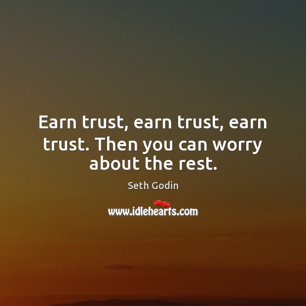 Earn trust, earn trust, earn trust. Then you can worry about the rest. Seth Godin Picture Quote