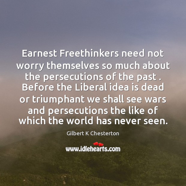 Earnest Freethinkers need not worry themselves so much about the persecutions of 