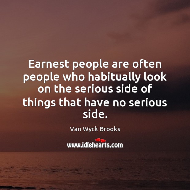 Earnest people are often people who habitually look on the serious side Van Wyck Brooks Picture Quote