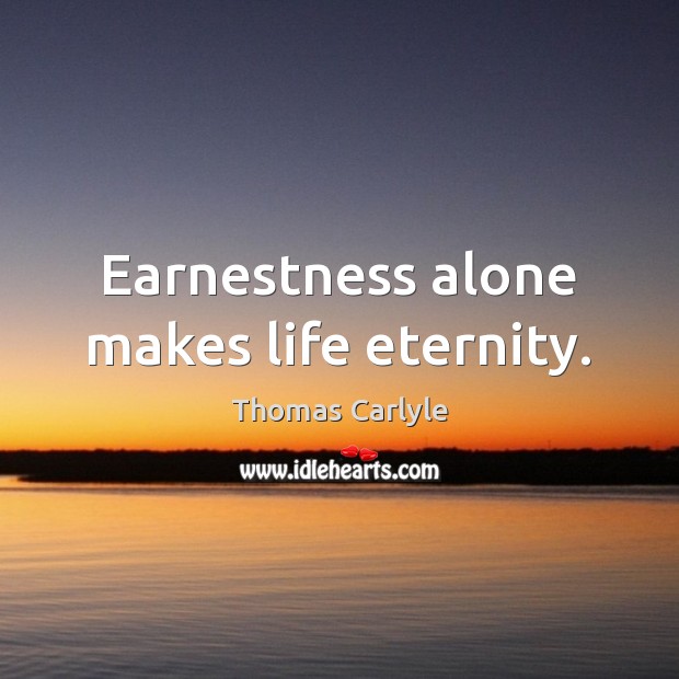 Earnestness alone makes life eternity. Image