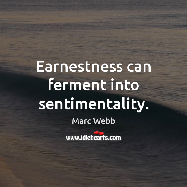 Earnestness can ferment into sentimentality. Marc Webb Picture Quote