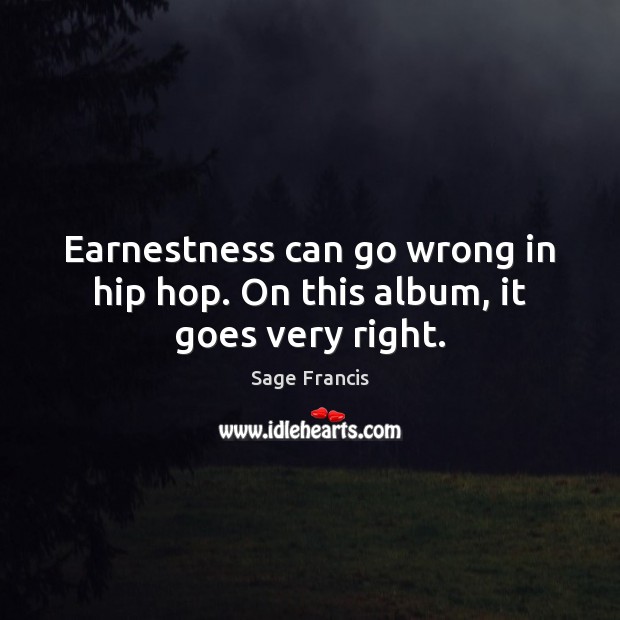 Earnestness can go wrong in hip hop. On this album, it goes very right. Sage Francis Picture Quote