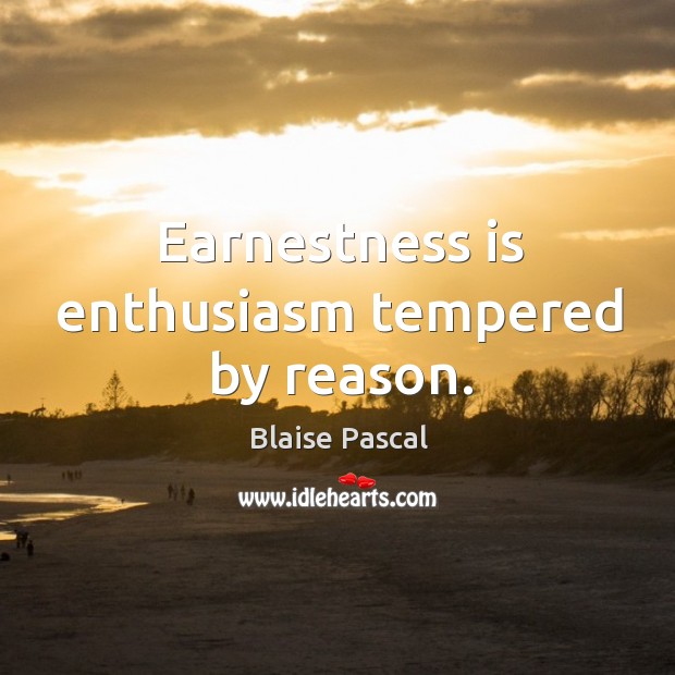 Earnestness is enthusiasm tempered by reason. Image