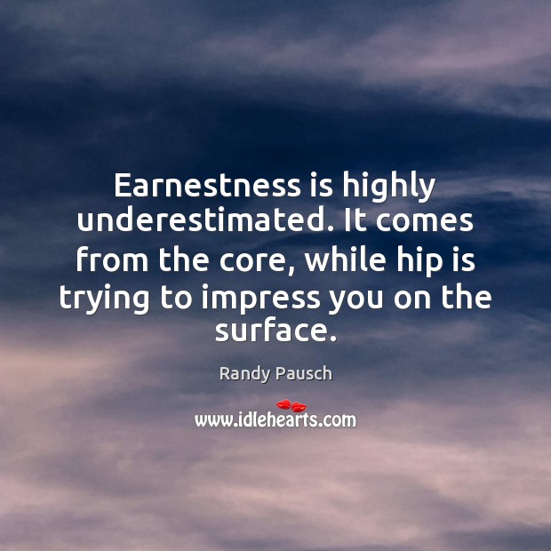 Earnestness is highly underestimated. It comes from the core, while hip is Randy Pausch Picture Quote